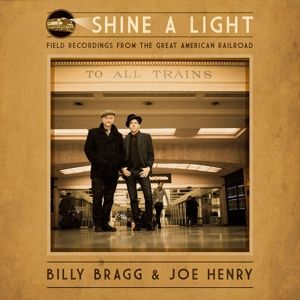 Billy Bragg, Joe Henry - Shine a Light: Field Recordings From the Great American Railroad